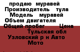 продаю “муравей “ › Производитель ­ тула › Модель ­ муравей › Объем двигателя ­ 111 › Общий пробег ­ 2 › Цена ­ 7 000 - Тульская обл., Узловский р-н Авто » Мото   